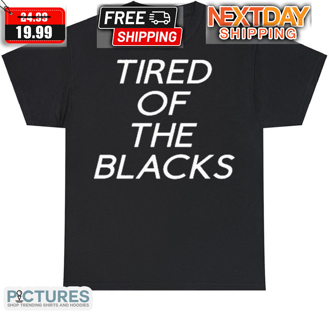 Tired Of The Blacks 2024 Shirt