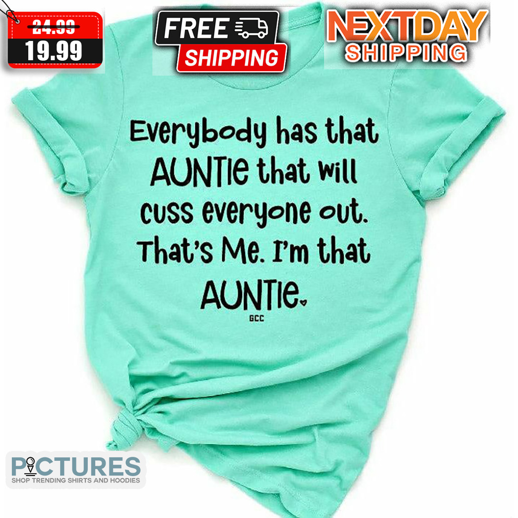 Everybody Has That Auntie That Will Cuss Everyone Out That Is Me I Am That Auntie Shirt