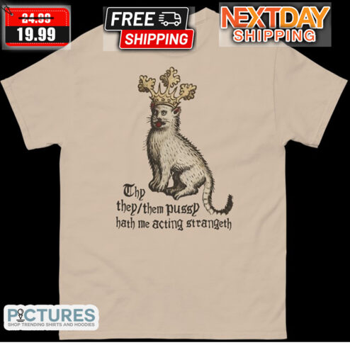 Cat Thy They Them Pussy Hath Me Acting Strangeth Shirt
