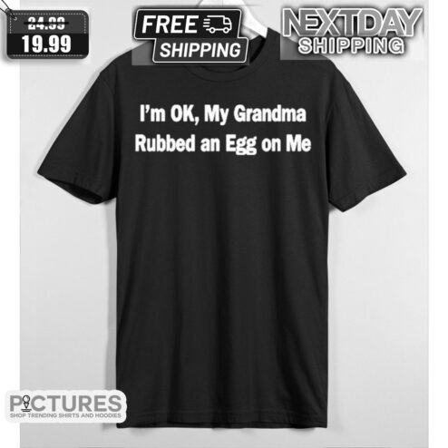 I Am OK My Grandma Rubbed An Egg On Me Shirt