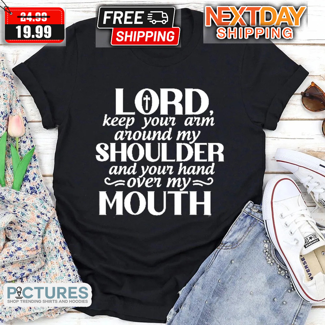 Lord Keep Your Arm Around My Shoulder And Your Hand Over My Mouth Shirt
