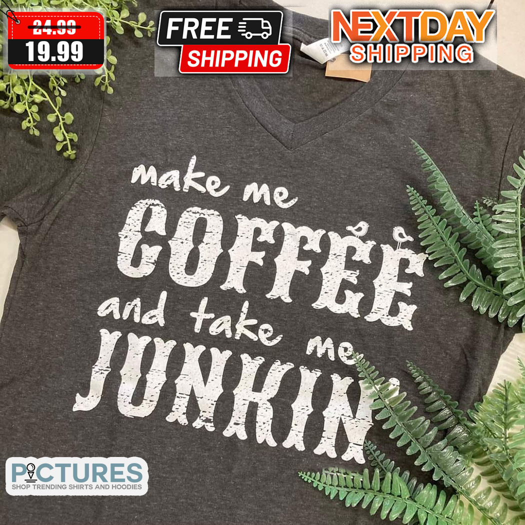 Make Me Coffee And Take Me Junkin Shirt