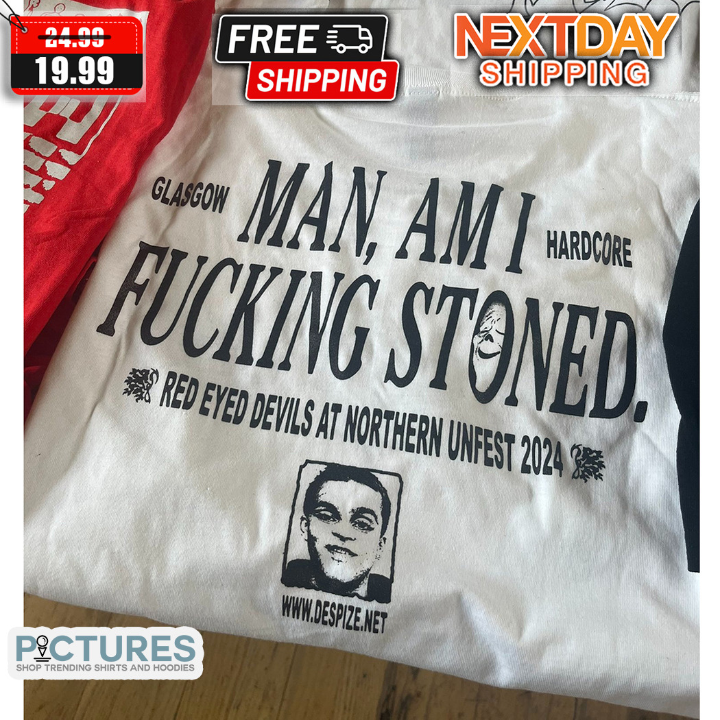 Man Am I Fucking Stoned Red Eyed Devils At Northern Unfest 2024 Shirt