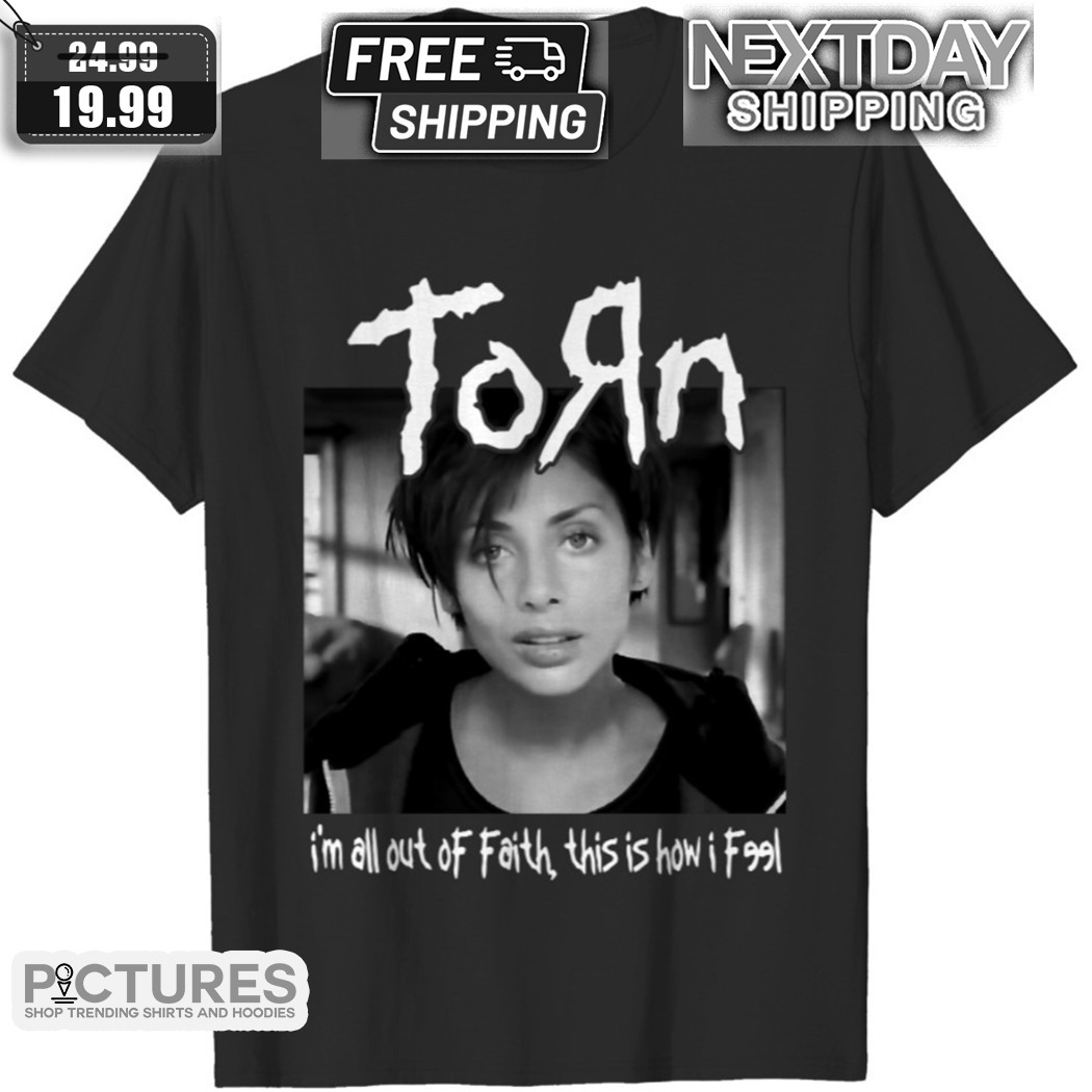 Torn I Am All Out Of Faith This is How I Feel Shirt
