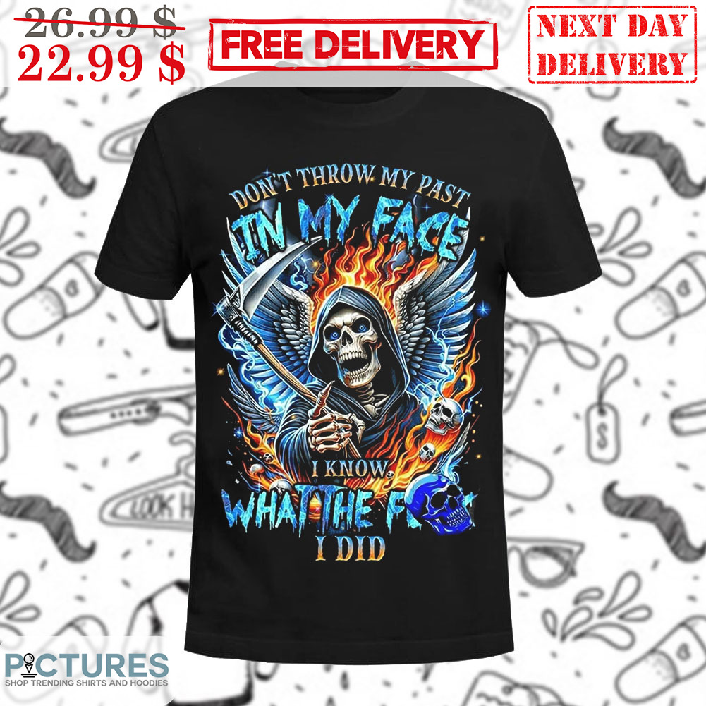 Death Don't Throw My Past In My Face I Know What The Fuck I Did Shirt