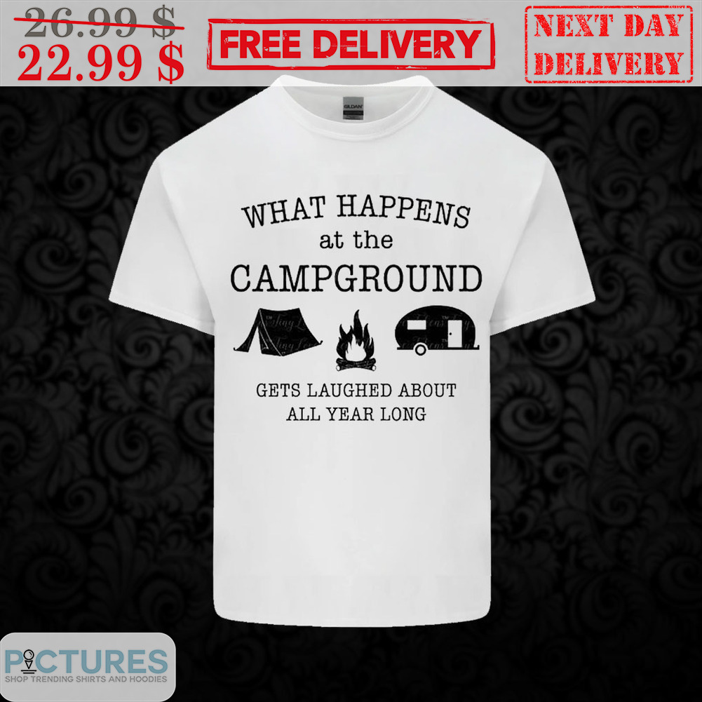 What Happens At The Campground Gets Laughed About All Year Long Shirt