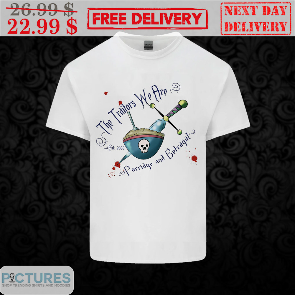 The Traitors We Are Porridge And Betrayal Shirt