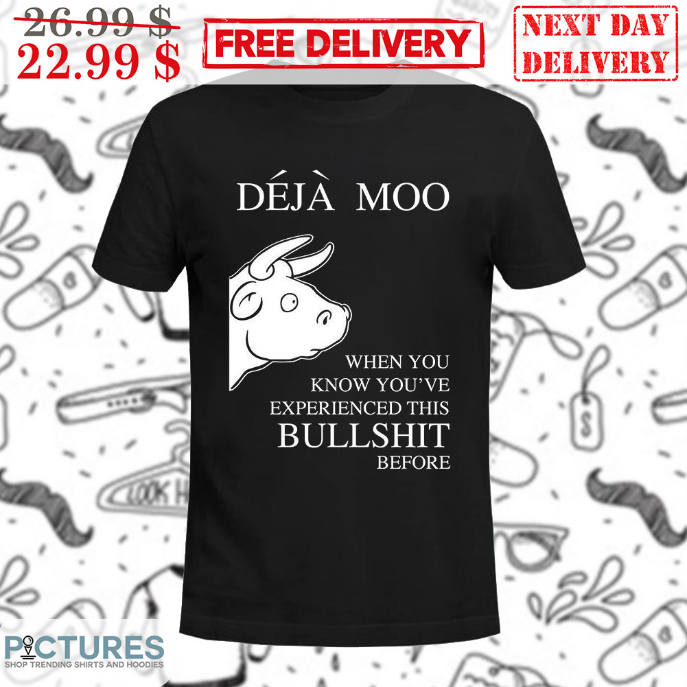 Deja Moo When You Know You've Experienced This Bullshit Before Shirt