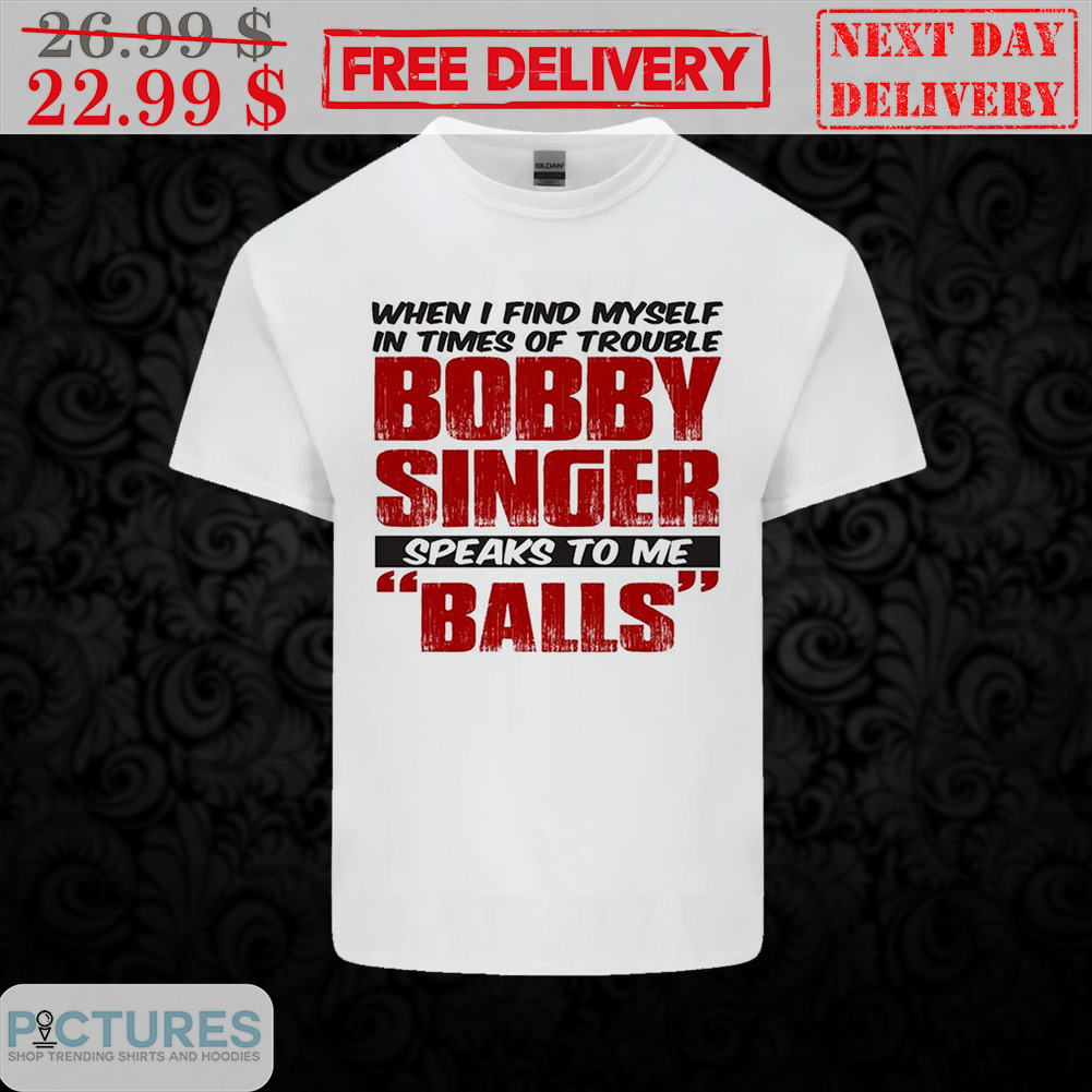 When I Find Myself In Times Of Trouble Bobby Singer Speaks To Me Balls Shirt