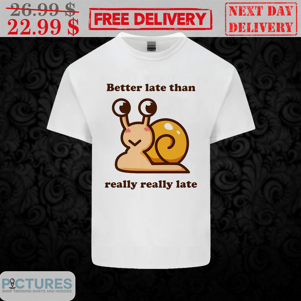 Snail Better Late Than Really Really Late Shirt