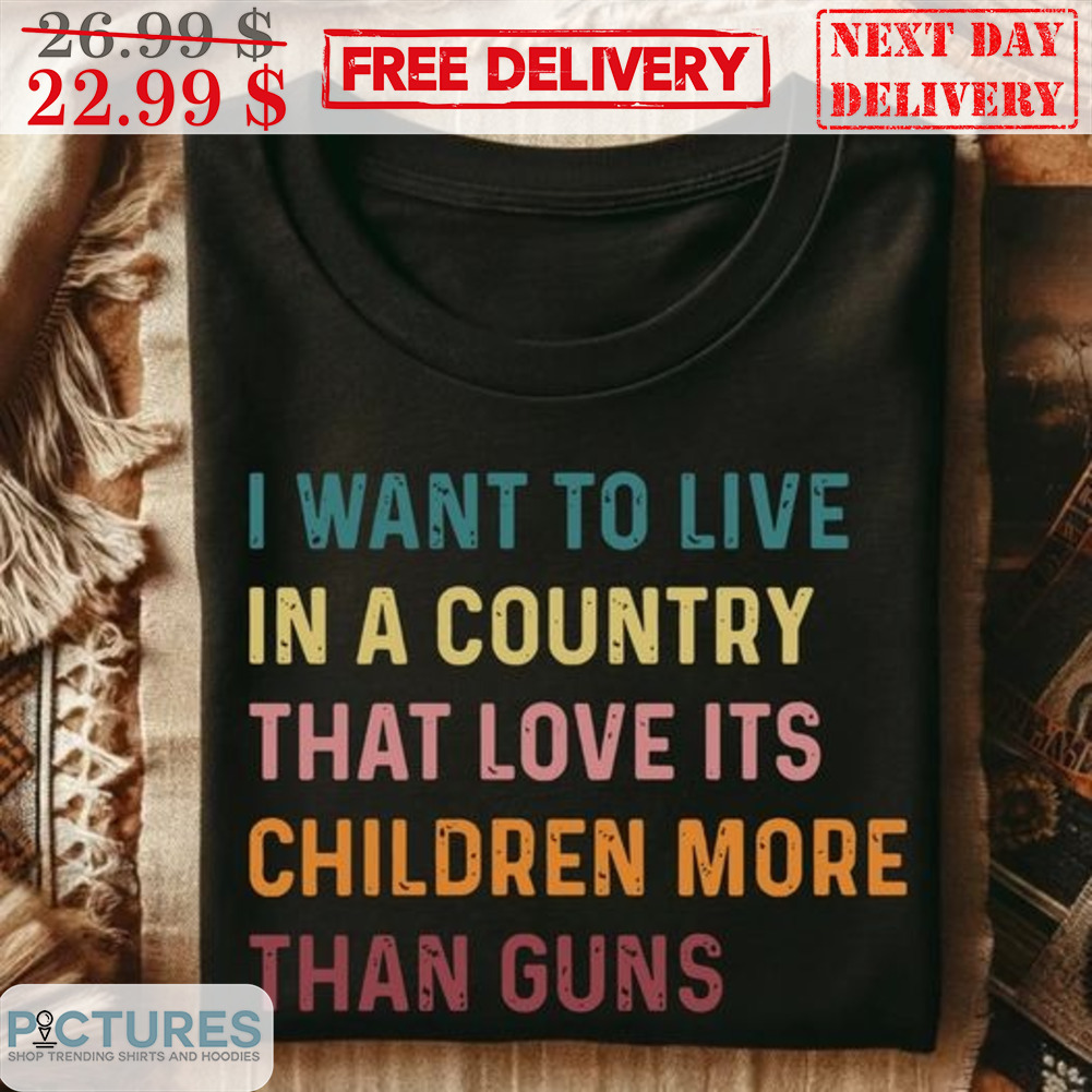 I Want To Live In A Country That Love Its Children More Than Guns Vintage Shirt