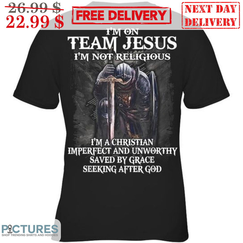 I'm On Team Jesus I'm Not Religious I'm Christian Imperfect And Unworthy Saved By Grace Seeking After God Shirt