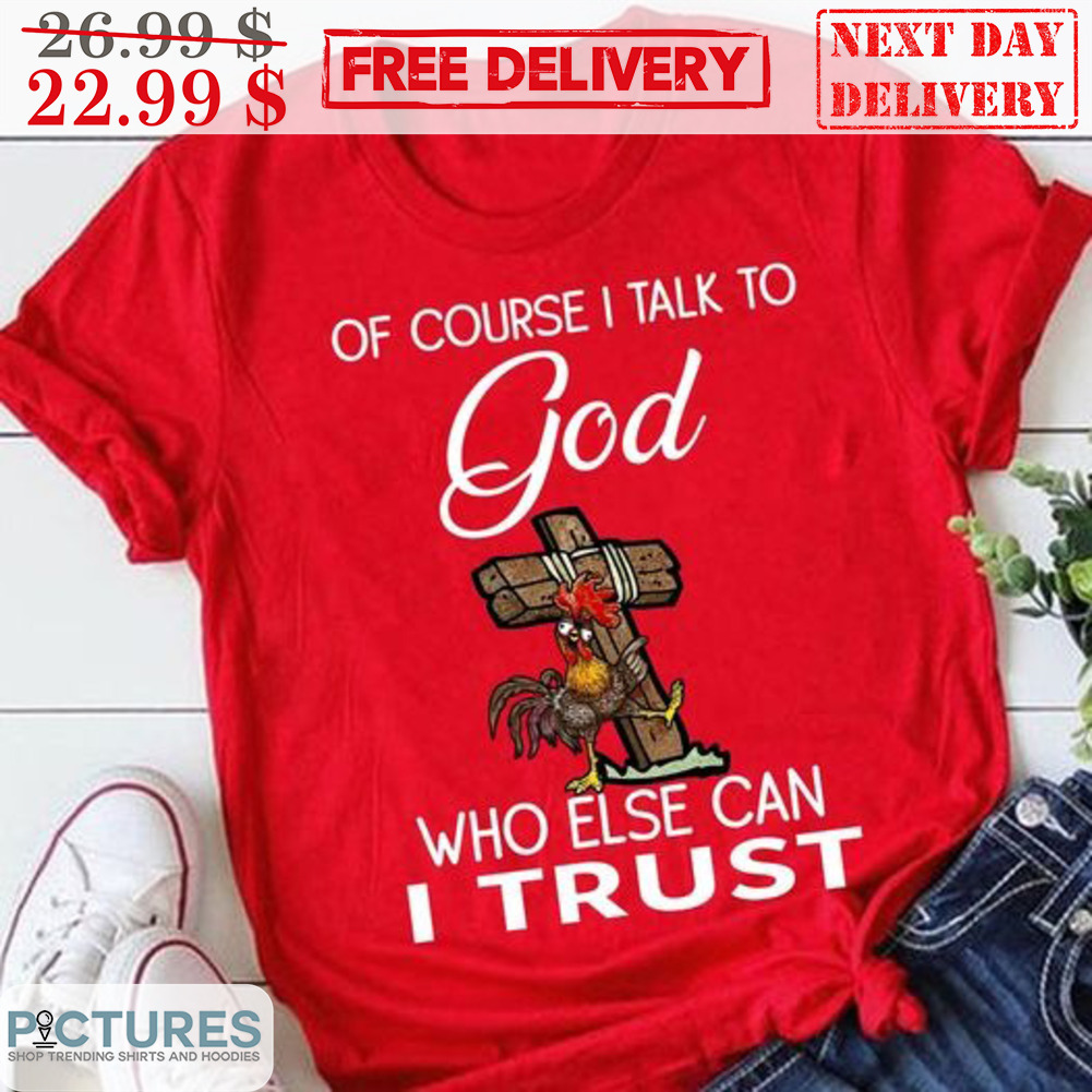 Rooster Of Course I Talk To God Who Else Can I Trust Shirt