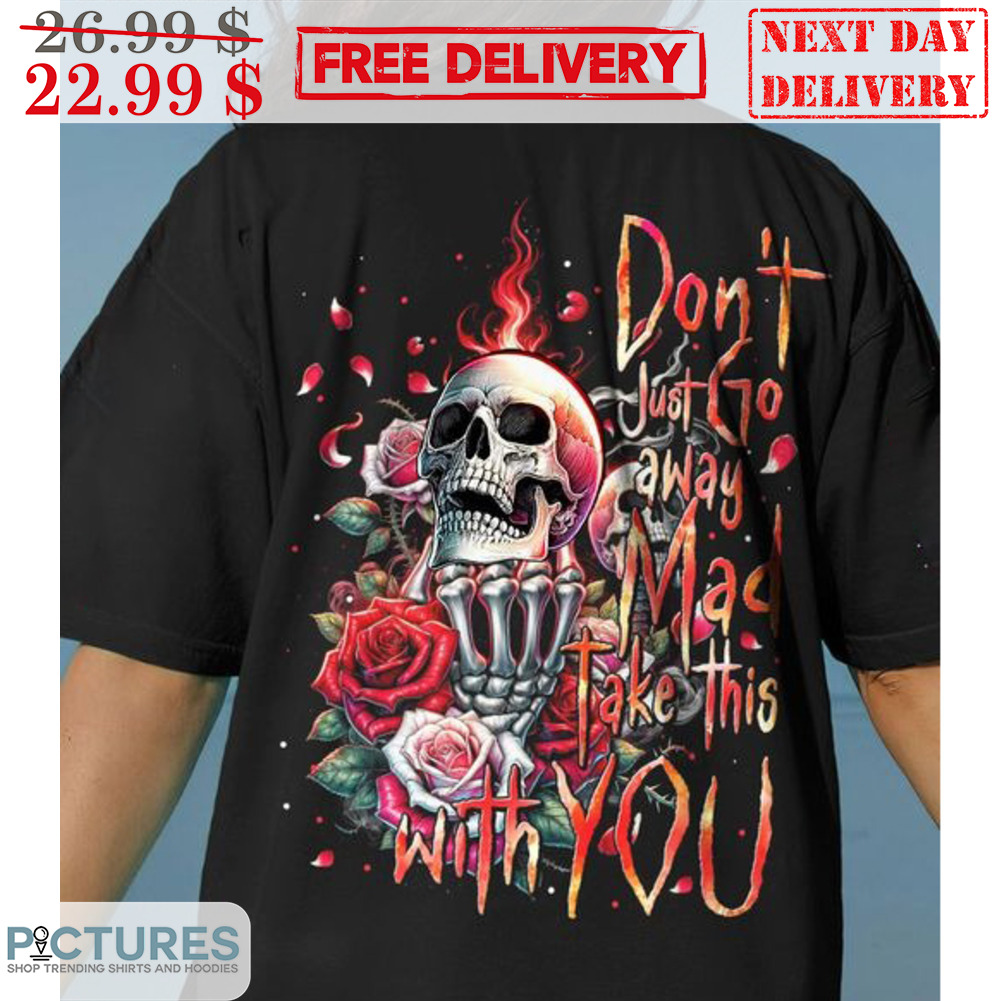 Skull Don't Just Go Away Mad Take This With You Shirt
