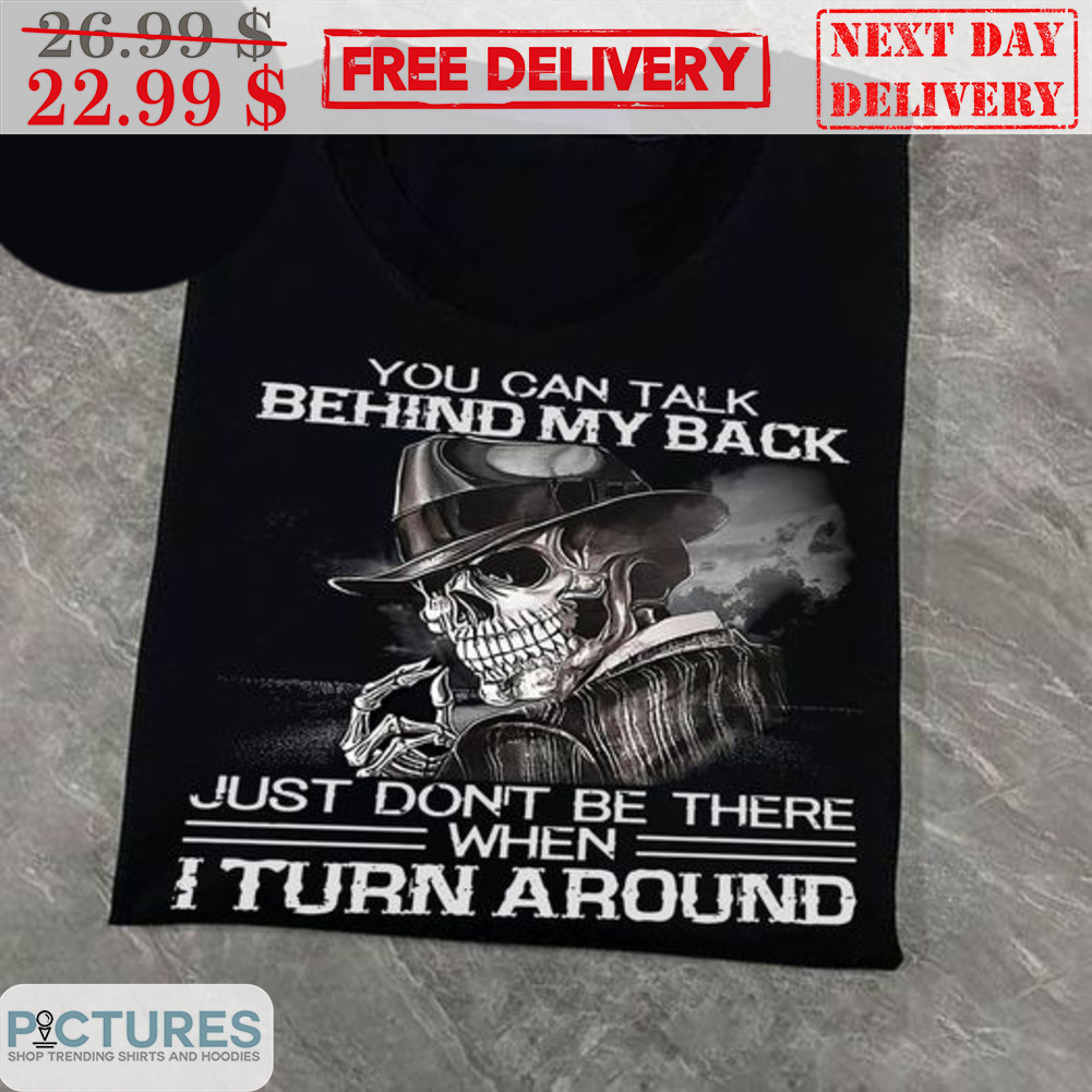 Skull You Can Talk Behind My Back Just Don't Be There When I Turn Around Shirt