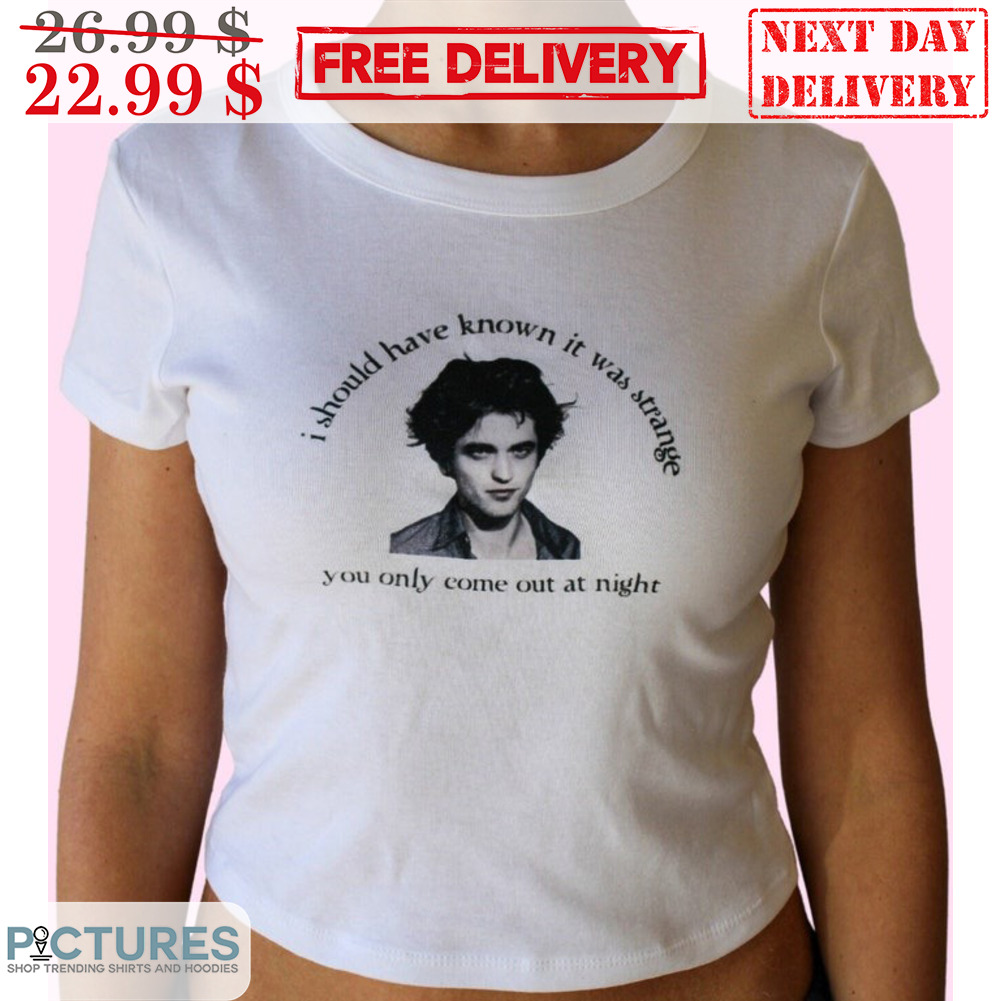 Robert Pattinson Edward Vampire I Should Have Know It Was Strange You Only Come Out At Night Shirt