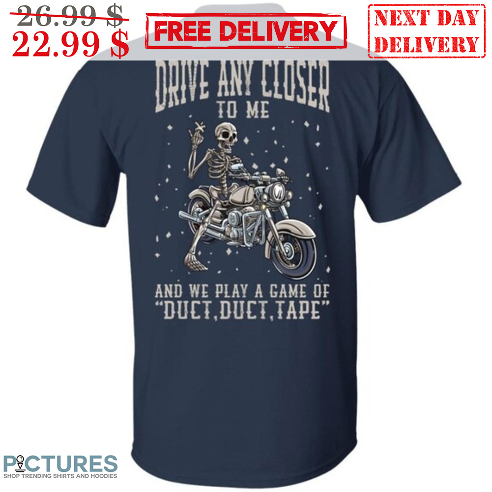 Skeleton Biker Drive Any Closer To Me And We Play A Game Of Duct Duct Tape Shirt
