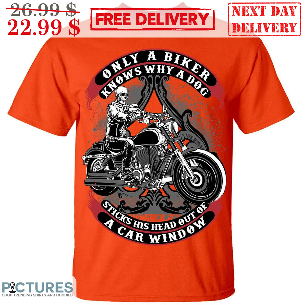 Skeleton Motorcycle Only A Biker Knows Why A Dog Sticks His Head Out Of A Car Window Shirt