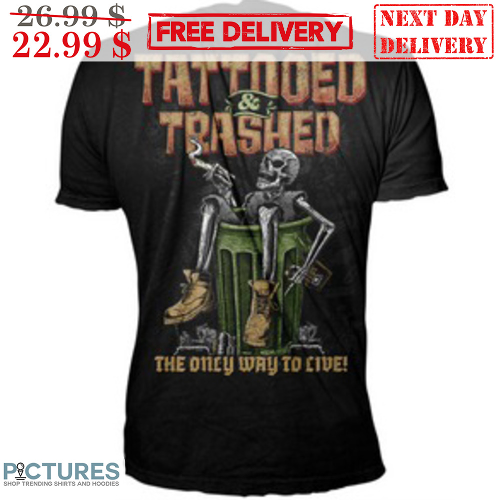 Skeleton Tattooed Trashed The Only Way To Live Shirt