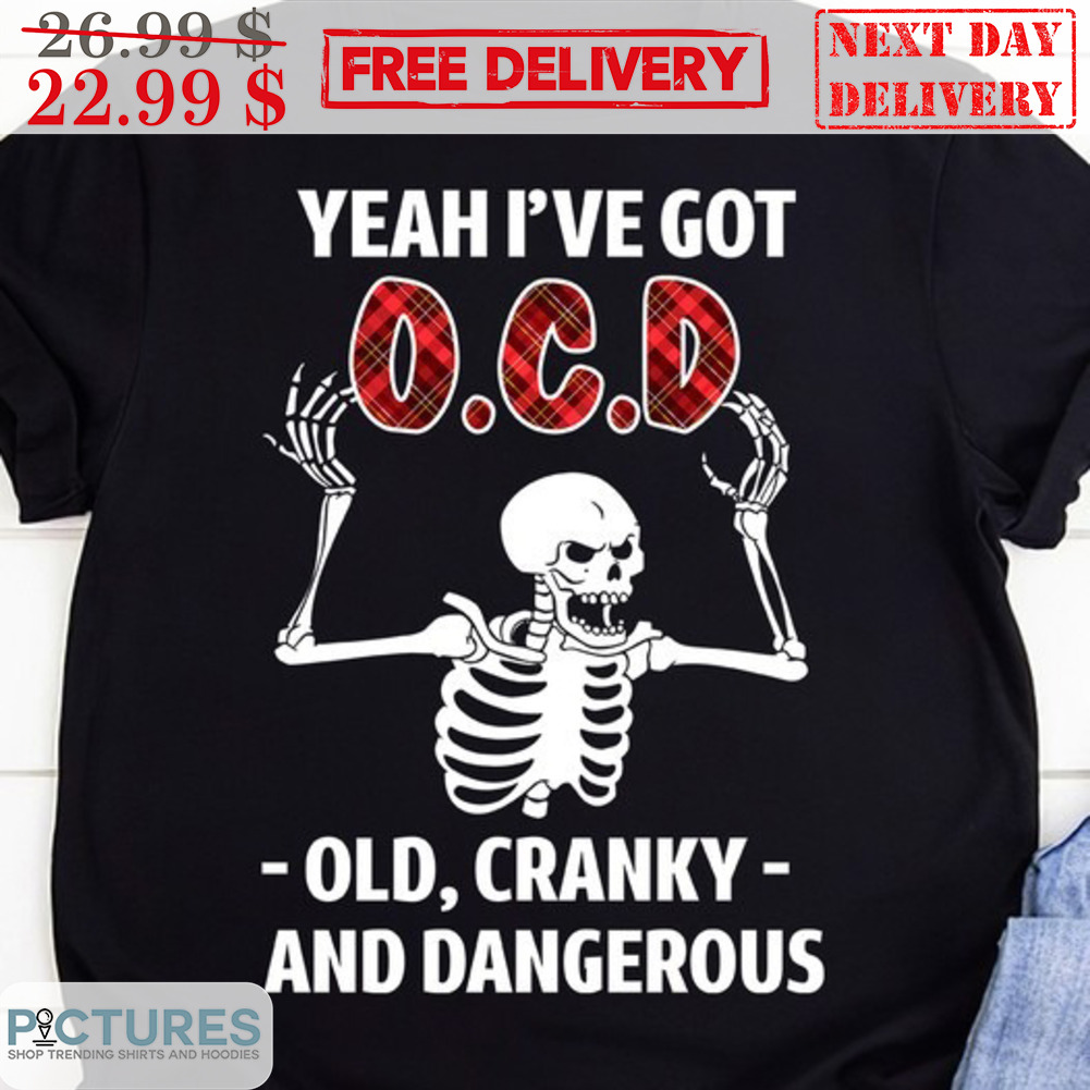 Skeleton Yeah I've Got OCD Old Cranky And Dangerous Shirt