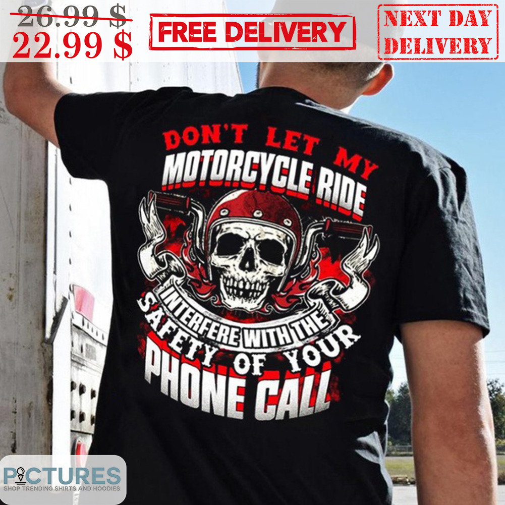 Skull Biker Don't Let My Motorcycle Ride Interfere With The Safety Of Your Phone Call Shirt Skull Biker Don't Let My Motorcycle Ride Interfere With The Safety Of Your Phone Call Shirt