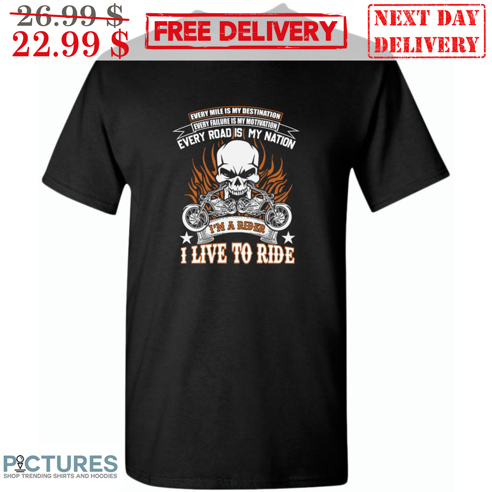 Skull Every Mile Is My Destination Every Failure Is My Motivation Every Road Is My Nation I'm A Rider I Live To Ride Shirt