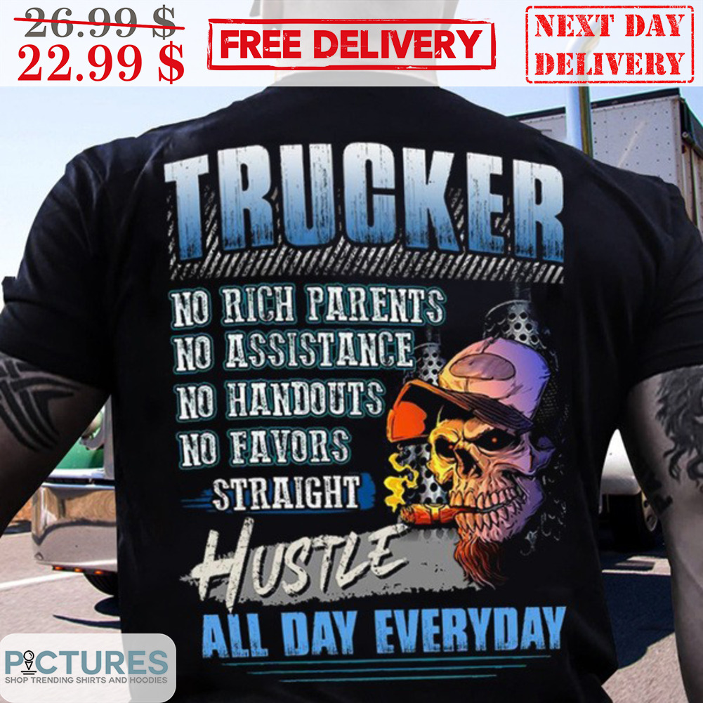 Skull Trucker No Rich Parents No Assistance No Handouts No Favors Straight Hustle All Day Everyday Shirt