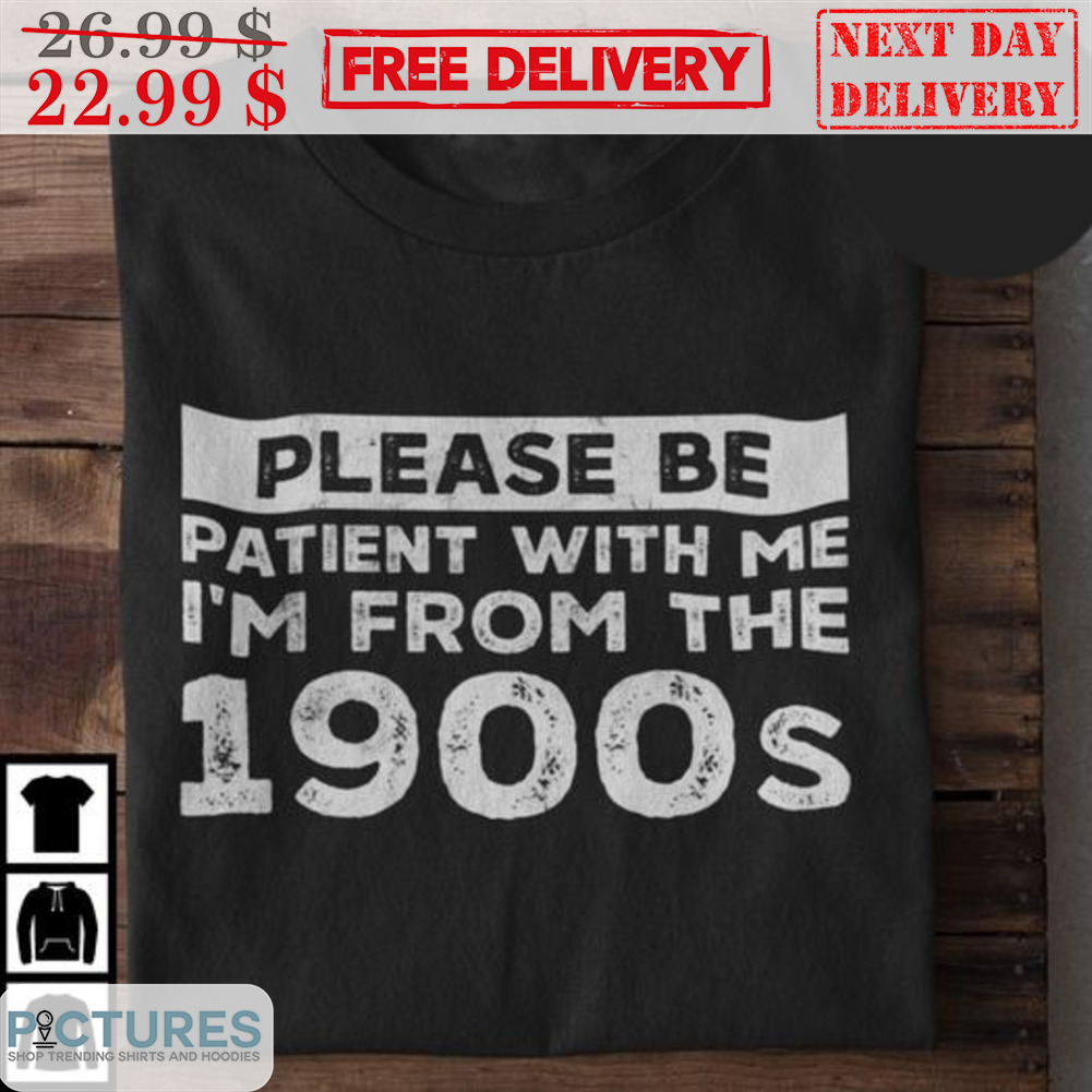 Please Be Patient With Me I'm From The 1900s Shirt
