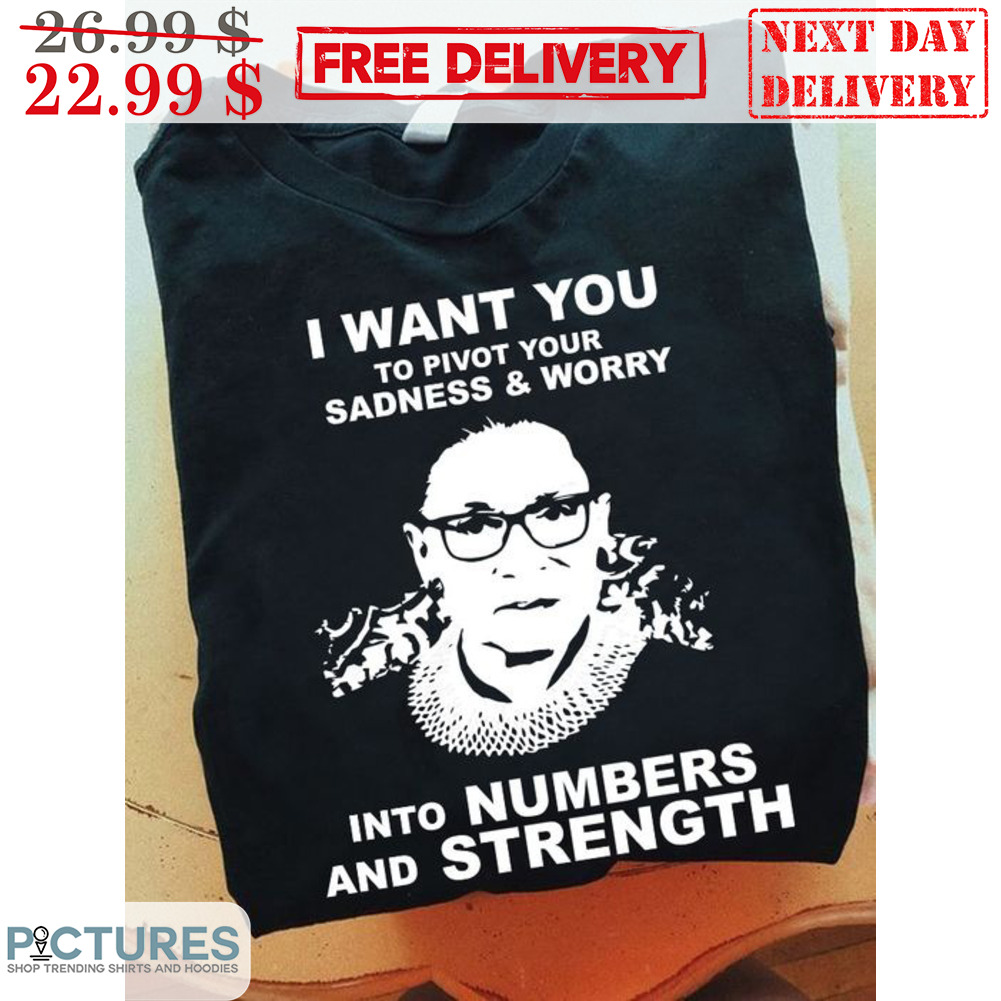 RBG I Want You To Pivot Your Sadness And Worry Into Numbers And Strength Shirt