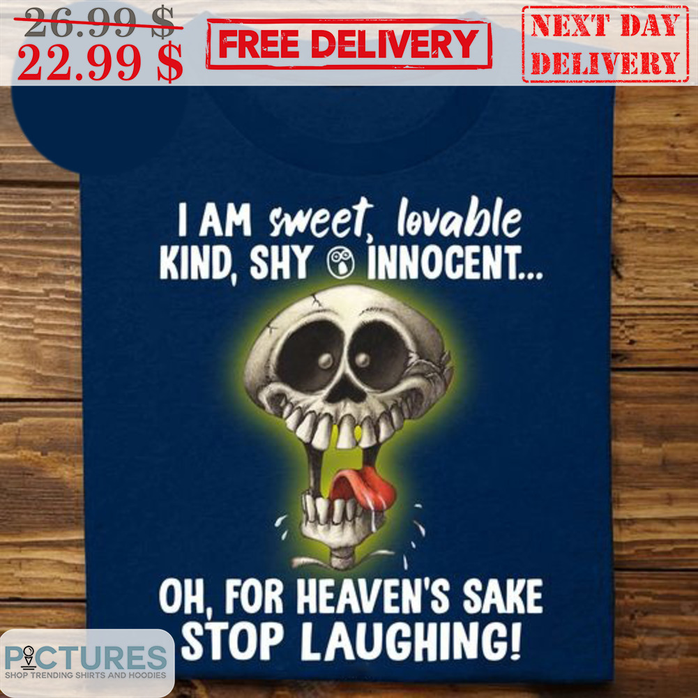 Skull I Am Sweet Lovable Kind Shy Innocent Oh For Heaven's Sake Stop Laughing Shirt
