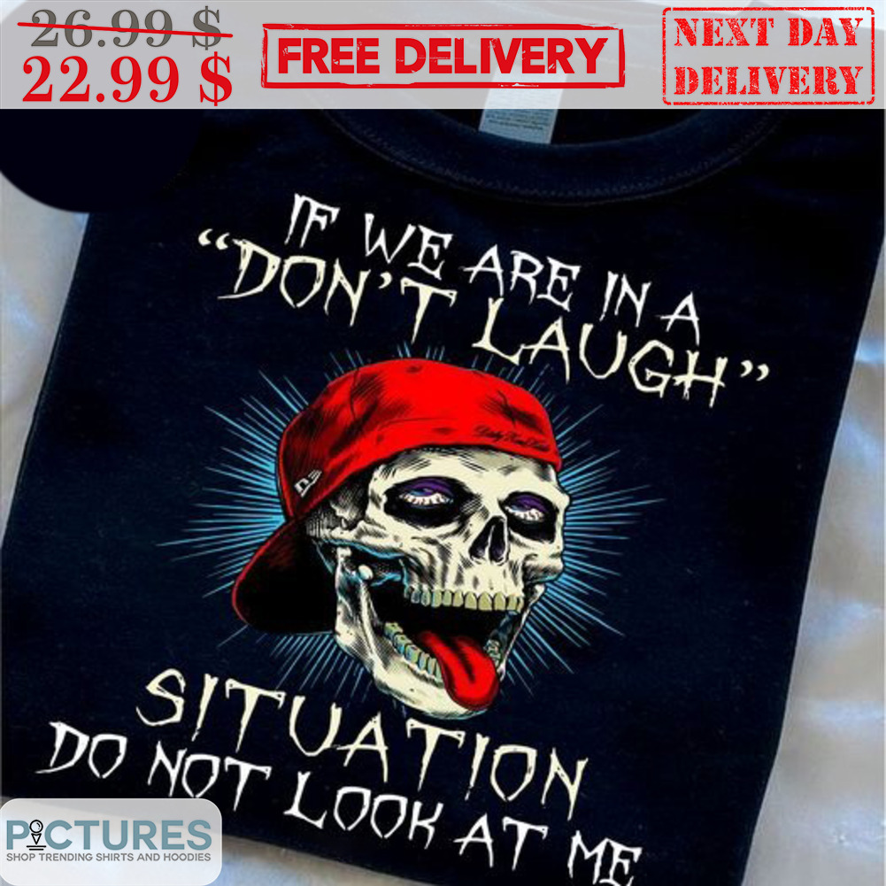 Skull If We Are In A Don't Laugh Situation Do Not Look At Me Shirt