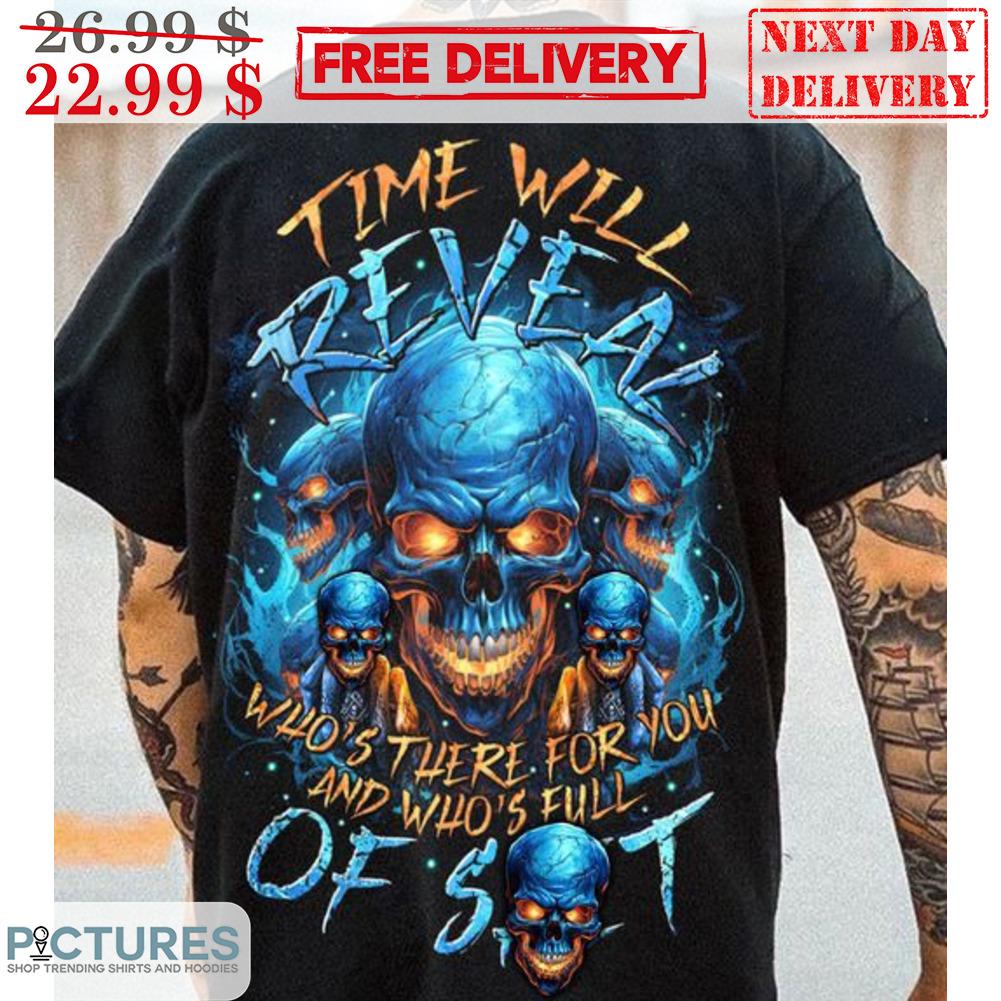 Skulls Time Will Reveal Who's There For You And Who's Full Of Shit Shirt