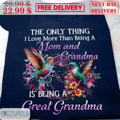 The Only Thing I Love More Than Being A Mom And Grandma Is Being A Great Grandma Shirt