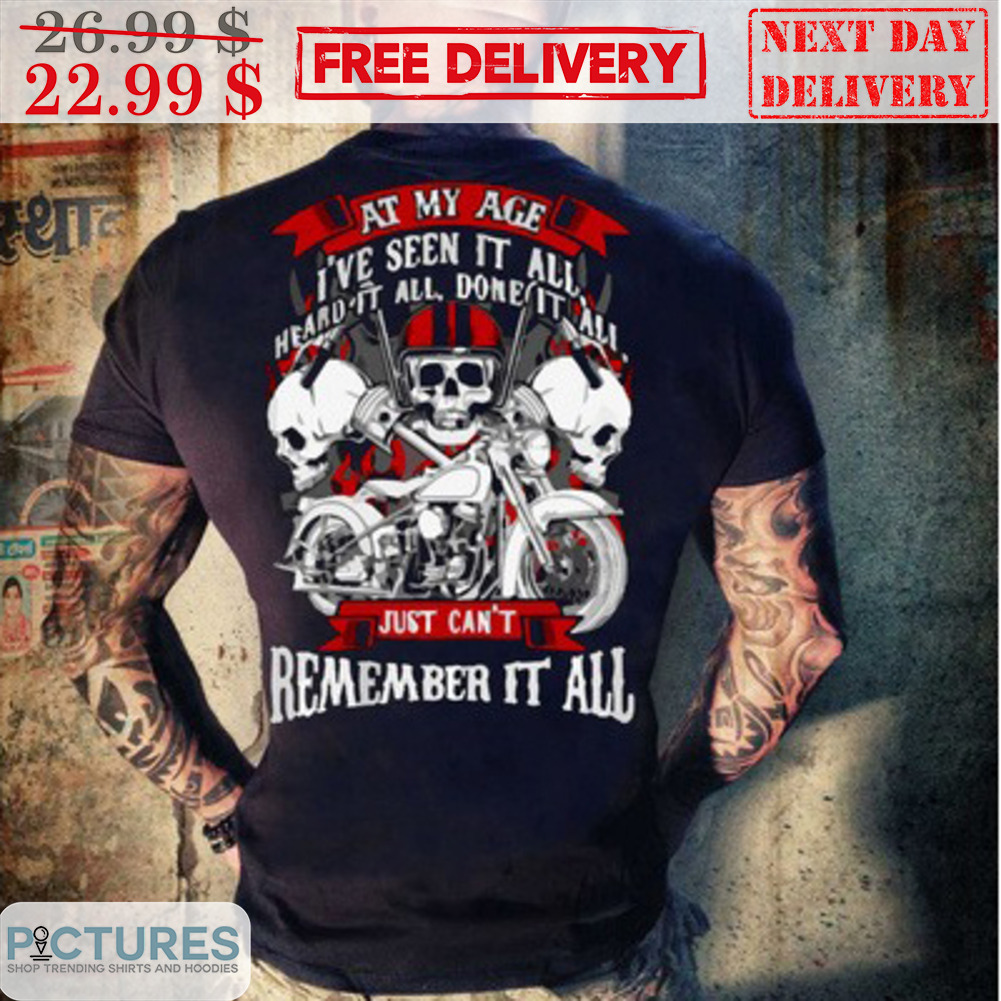 Skulls At My Age I've Seen It Heard It All Done It All Just Can't Remember It All Shirt
