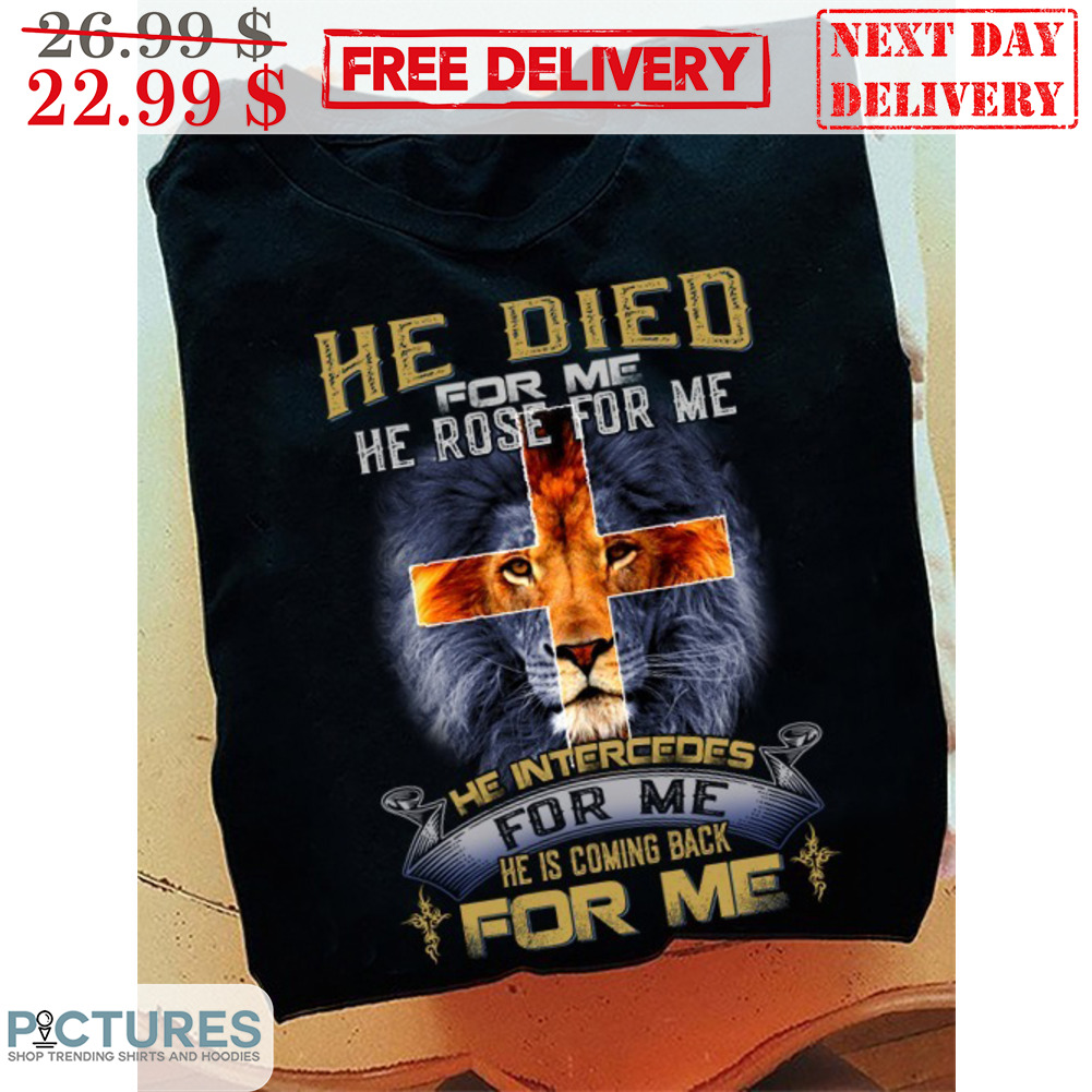 Lion Cross He Died For Me He Rose For Me He Intercedes For Me Shirt