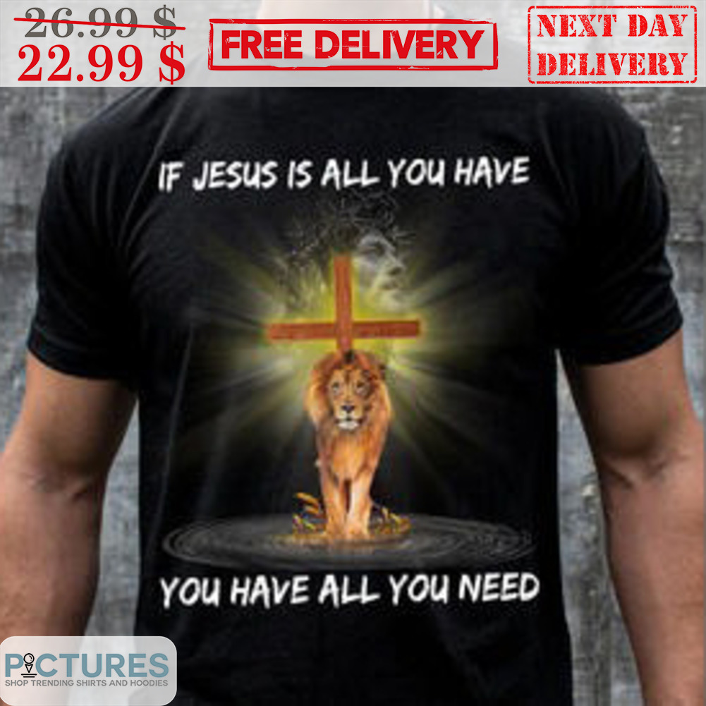 Lion If Jesus Is All You Have You Have All You Need Shirt