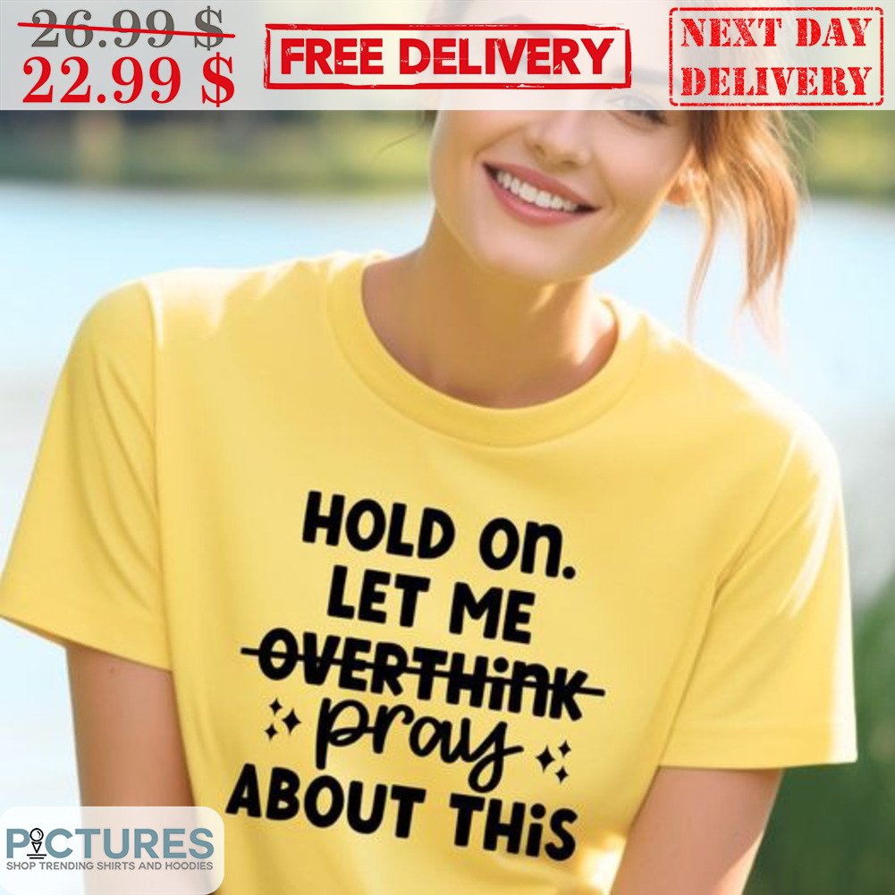Hold On Let Me Overthink Pray About This Shirt