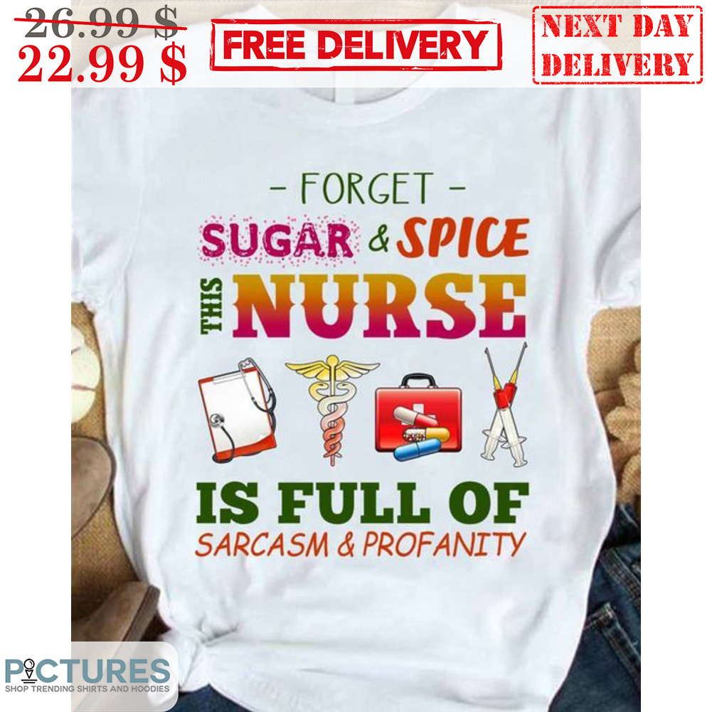 Forget Sugar And Spice This Nurse Is Full Of Sarcasm Profanity Shirt