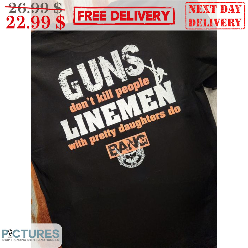 Guns Don't Kill People Linemen With Pretty Daughters Do Bang Shirt
