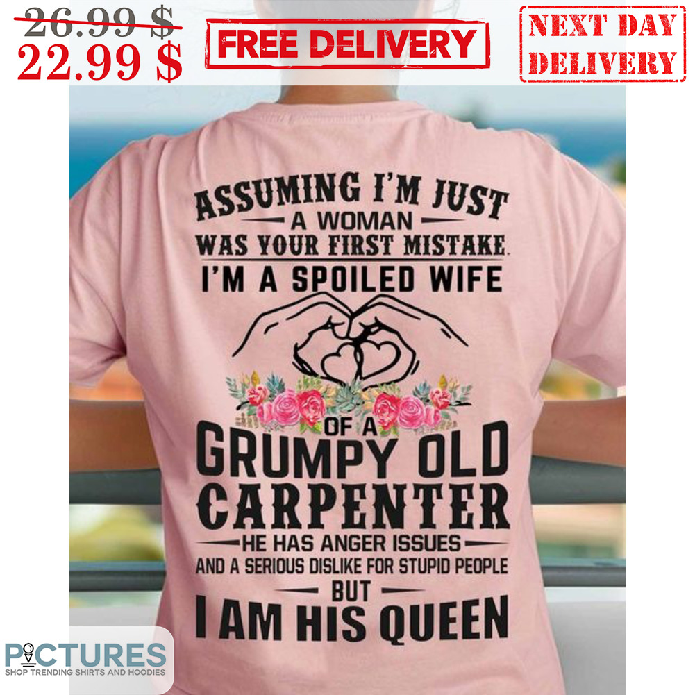 Assuming I'm Just A Woman Was Your First Mistake Grumpy Old Carpenter Shirt
