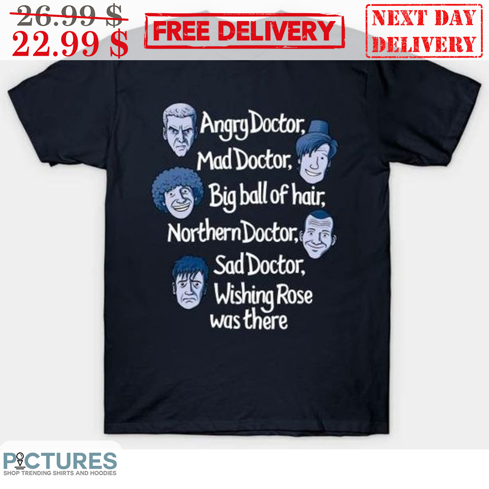 Angry Doctor Mad Doctor Big Ball Of Hair Northern Doctor Sad Doctor Wishing Rose Was There Shirt
