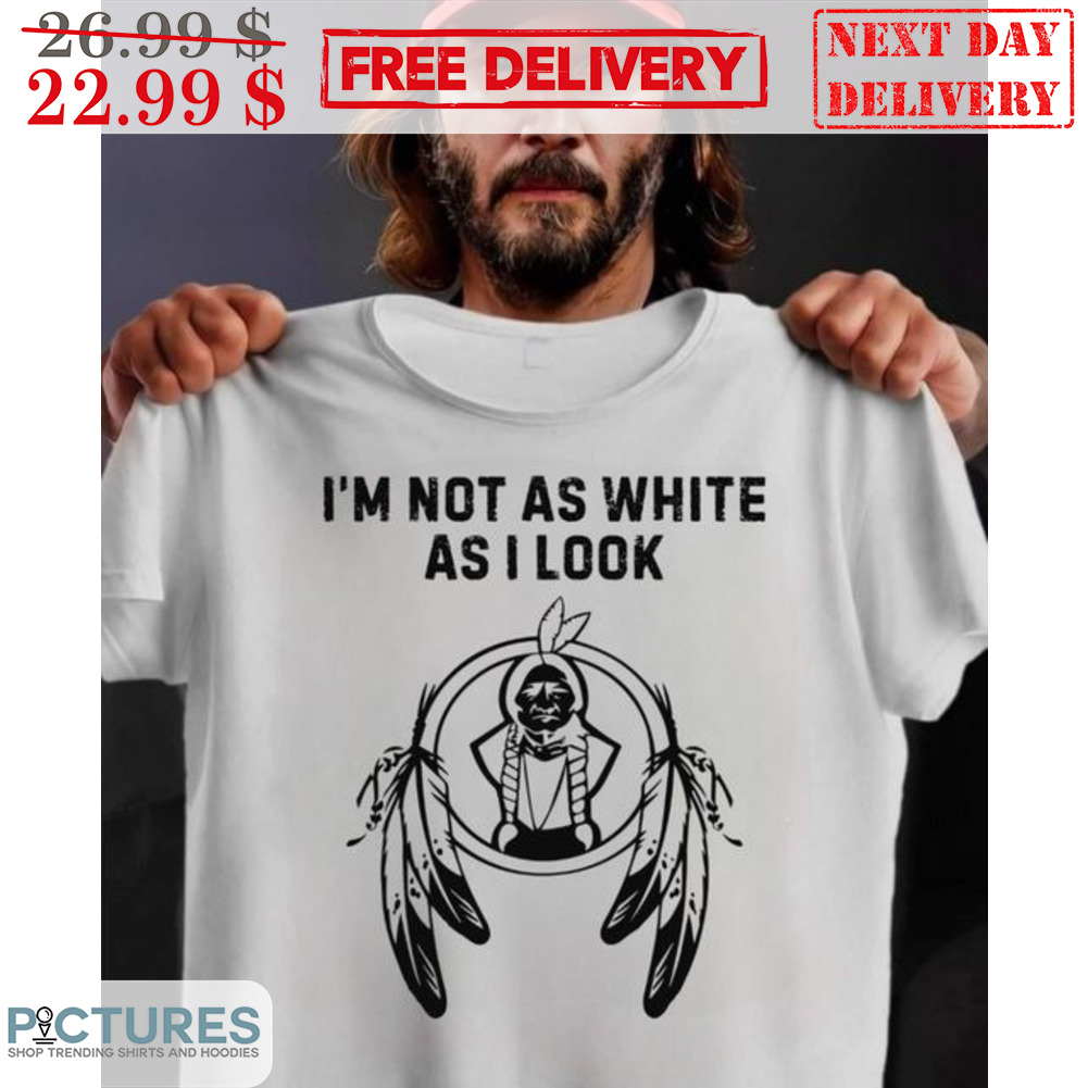 Native I'm Not As White As I Look Shirt