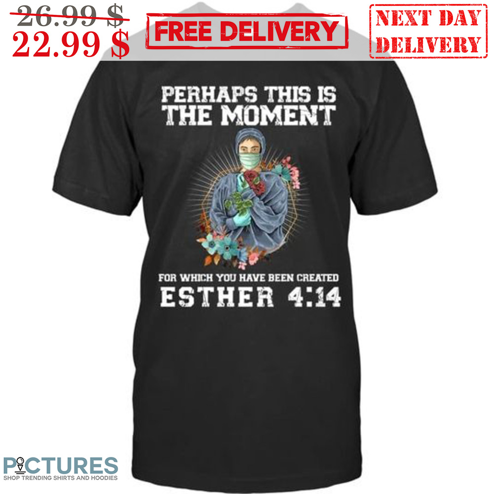 Nurse Warrior Perhaps This Is The Moment For Which You Have Been Created Esther Shirt Nurse Warrior Perhaps This Is The Moment For Which You Have Been Created Esther Shirt