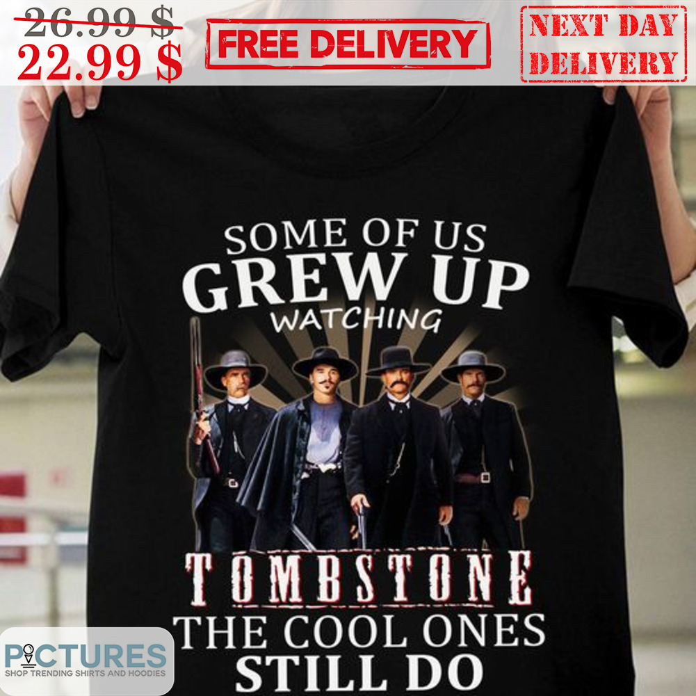 Some Of Us Grew Up Watching Tombstone The Cool Ones Still Do Shirt