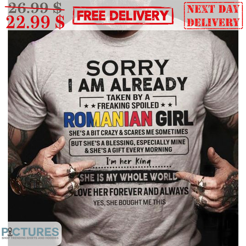 Sorry I Am Already Taken By A Freaking Spoiled Romanian Girl Shirt