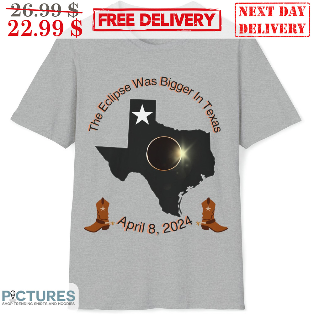 The Eclipse Was Bigger In Texas April 8 2024 Shirt