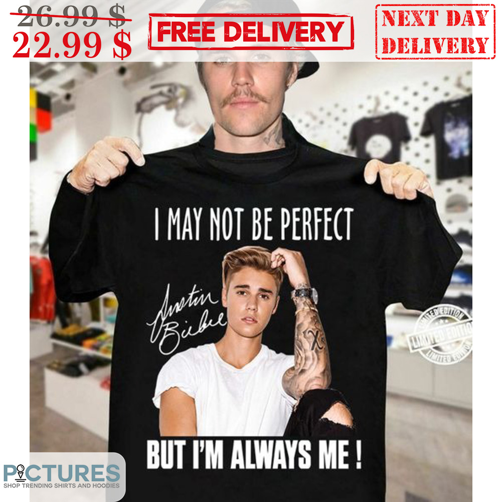 Justin Bieber I May Not Be Perfect But I'm Always Me Shirt