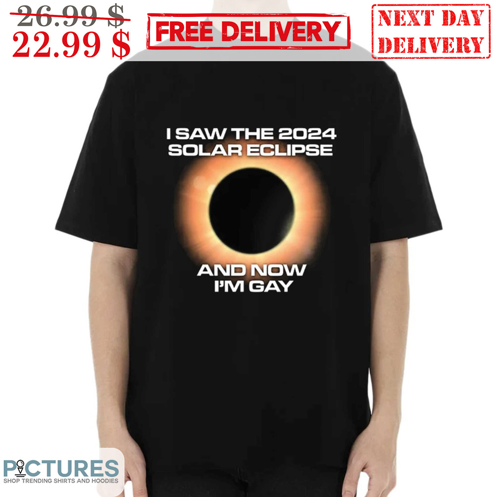 I Saw The 2024 Solar Eclipse And Now I'm Gay Shirt