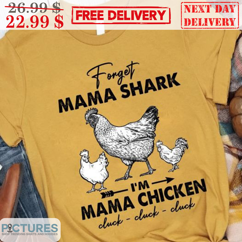 Forget Mama Shark I'm Mama Chicken Cluck Cluck Cluck Shirt