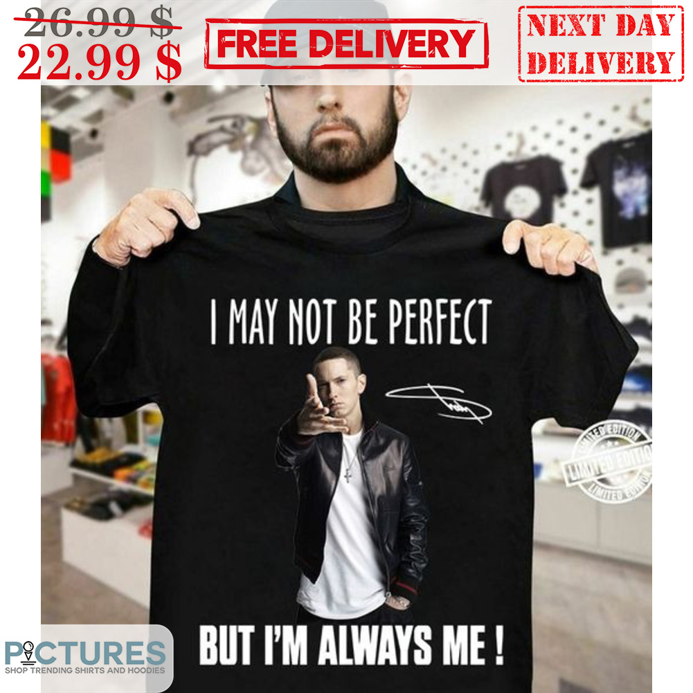Eminem I May Not Be Perfect But I'm Always Me Shirt